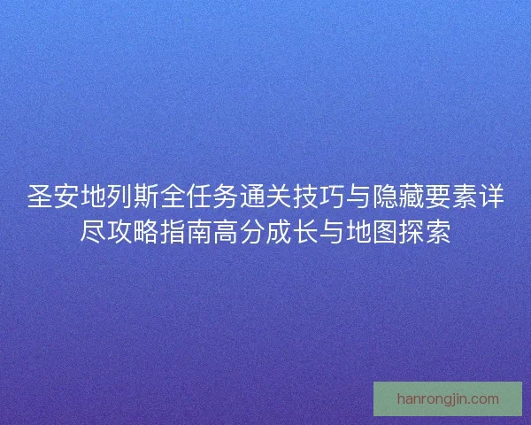 圣安地列斯全任务通关技巧与隐藏要素详尽攻略指南高分成长与地图探索
