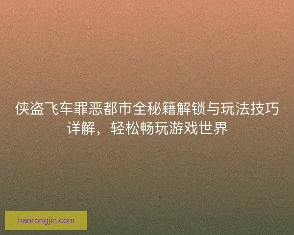 侠盗飞车罪恶都市全秘籍解锁与玩法技巧详解，轻松畅玩游戏世界