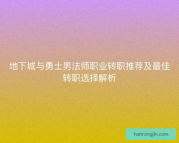 地下城与勇士男法师职业转职推荐及最佳转职选择解析