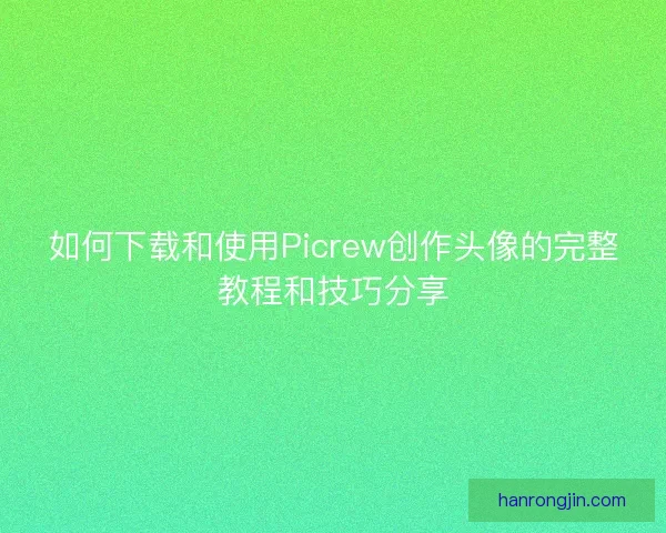 如何下载和使用Picrew创作头像的完整教程和技巧分享