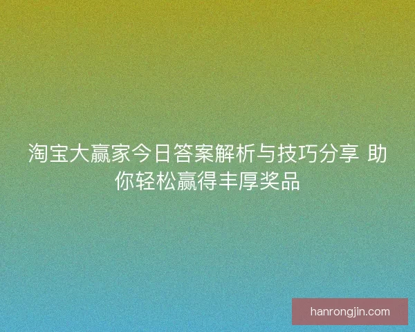 淘宝大赢家今日答案解析与技巧分享 助你轻松赢得丰厚奖品