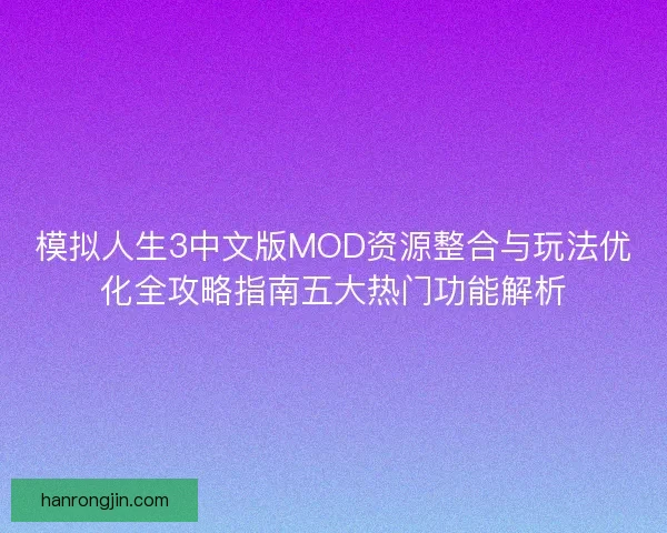 模拟人生3中文版MOD资源整合与玩法优化全攻略指南五大热门功能解析