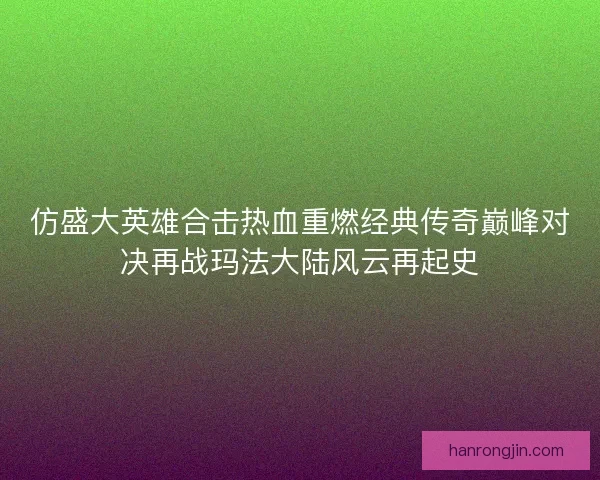 仿盛大英雄合击热血重燃经典传奇巅峰对决再战玛法大陆风云再起史 仿盛大英雄合击热血重燃经典传奇巅峰对决再战玛法大陆风云再起史