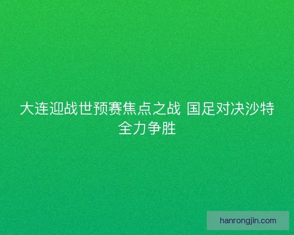 大连迎战世预赛焦点之战 国足对决沙特全力争胜