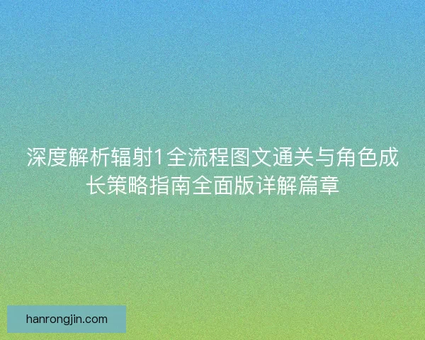 深度解析辐射1全流程图文通关与角色成长策略指南全面版详解篇章