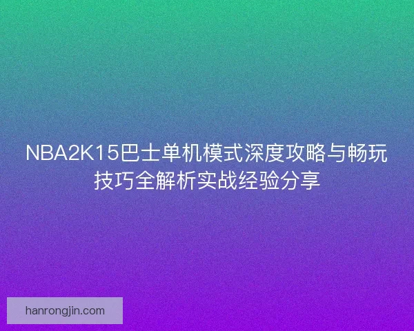 NBA2K15巴士单机模式深度攻略与畅玩技巧全解析实战经验分享