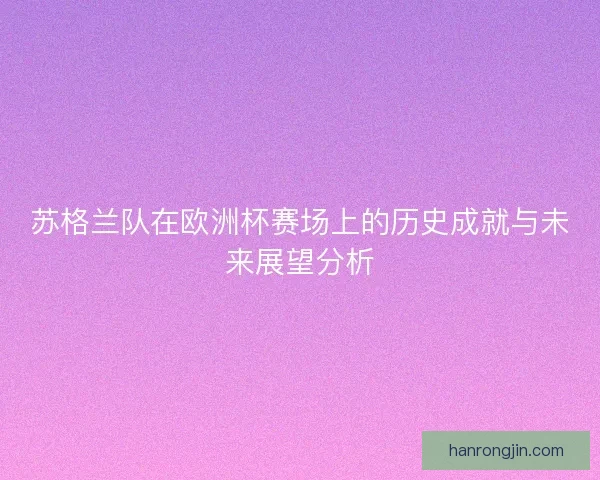 苏格兰队在欧洲杯赛场上的历史成就与未来展望分析