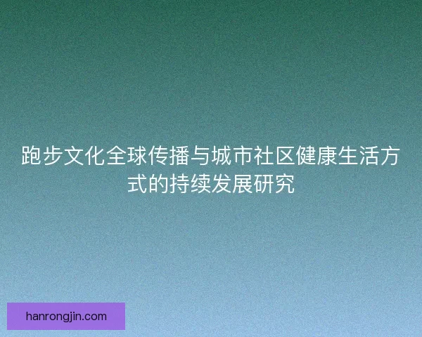 跑步文化全球传播与城市社区健康生活方式的持续发展研究 跑步文化全球传播与城市社区健康生活方式的持续发展研究